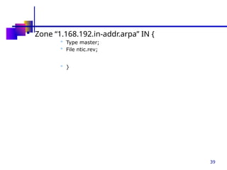 39
 Zone “1.168.192.in-addr.arpa” IN {
 Type master;
 File ntic.rev;
 }
 