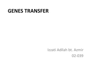 GENES TRANSFER




             Izzati Adilah bt. Azmir
                             02-039
 