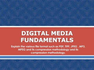  Explain the various file format such as PDF, TIFF, JPEG , MP3,
MPEG and its compression methodology and its
compression methodology.
 
