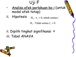 Uji F Analisa efek perlakuan ke- i  (untuk model efek tetap) Hipotesis ii. Dipilih tingkat signifikansi  iii. Tabel ANAVA  
