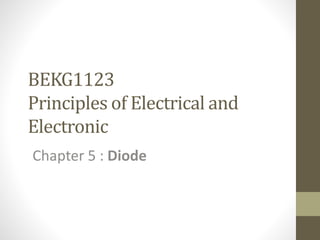 Chapter 5 : Diode
BEKG1123
Principles of Electrical and
Electronic
 