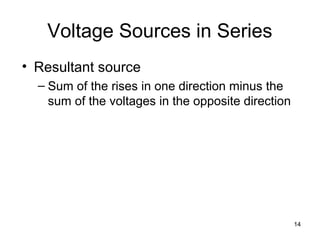 14
Voltage Sources in Series
• Resultant source
– Sum of the rises in one direction minus the
sum of the voltages in the opposite direction
 