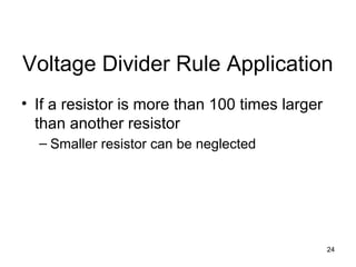 24
Voltage Divider Rule Application
• If a resistor is more than 100 times larger
than another resistor
– Smaller resistor can be neglected
 