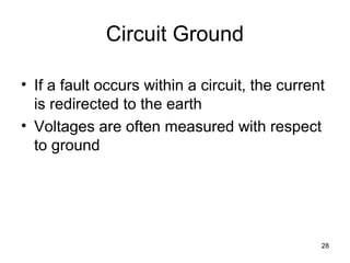 28
Circuit Ground
• If a fault occurs within a circuit, the current
is redirected to the earth
• Voltages are often measured with respect
to ground
 