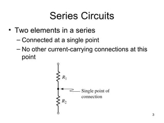 3
Series Circuits
• Two elements in a series
– Connected at a single point
– No other current-carrying connections at this
point
 