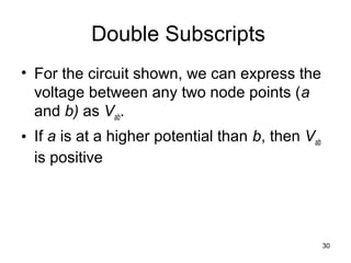30
Double Subscripts
• For the circuit shown, we can express the
voltage between any two node points (a
and b) as Vab.
• If a is at a higher potential than b, then Vab
is positive
 