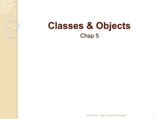 Classes & Objects
Chap 5
3/11/2016 1By:-Gourav Kottawar
 