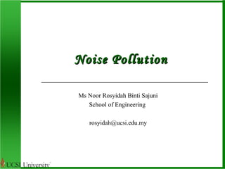 NNooiissee PPoolllluuttiioonn 
Ms Noor Rosyidah Binti Sajuni 
School of Engineering 
rosyidah@ucsi.edu.my 
 