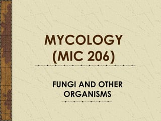 MYCOLOGY
 (MIC 206)
 FUNGI AND OTHER
   ORGANISMS
 