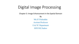 Digital Image Processing
Chapter 5: Image Enhancement in the Spatial Domain
By
Ms.S.Y.Salunkhe
Assitant Professor
E & TC Department
SITCOE,Yadrav
 