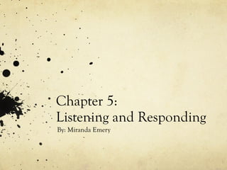 Chapter 5:  Listening and Responding By: Miranda Emery 