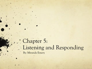 Chapter 5:
Listening and Responding
By: Miranda Emery
 