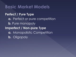 Perfect / Pure Type
a. Perfect or pure competition
b. Pure monopoly
Imperfect / Non-pure Type
a. Monopolistic Competition
b. Oligopoly
 