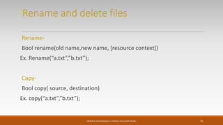 Rename and delete files
Rename-
Bool rename(old name,new name, [resource context])
Ex. Rename(“a.txt”,”b.txt”);
Copy-
Bool copy( source, destination)
Ex. copy(“a.txt”,”b.txt”);
MONICA DESHMANE(H.V.DESAI COLLEGE,PUNE) 19
 