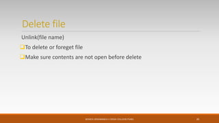 Delete file
Unlink(file name)
To delete or foreget file
Make sure contents are not open before delete
MONICA DESHMANE(H.V.DESAI COLLEGE,PUNE) 20
 
