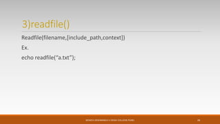 3)readfile()
Readfile(filename,[include_path,context])
Ex.
echo readfile(“a.txt”);
MONICA DESHMANE(H.V.DESAI COLLEGE,PUNE) 24
 