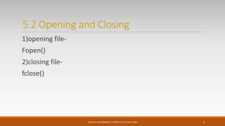 5.2 Opening and Closing
1)opening file-
Fopen()
2)closing file-
fclose()
MONICA DESHMANE(H.V.DESAI COLLEGE,PUNE) 4
 