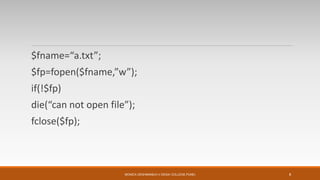 $fname=“a.txt”;
$fp=fopen($fname,”w”);
if(!$fp)
die(“can not open file”);
fclose($fp);
MONICA DESHMANE(H.V.DESAI COLLEGE,PUNE) 8
 