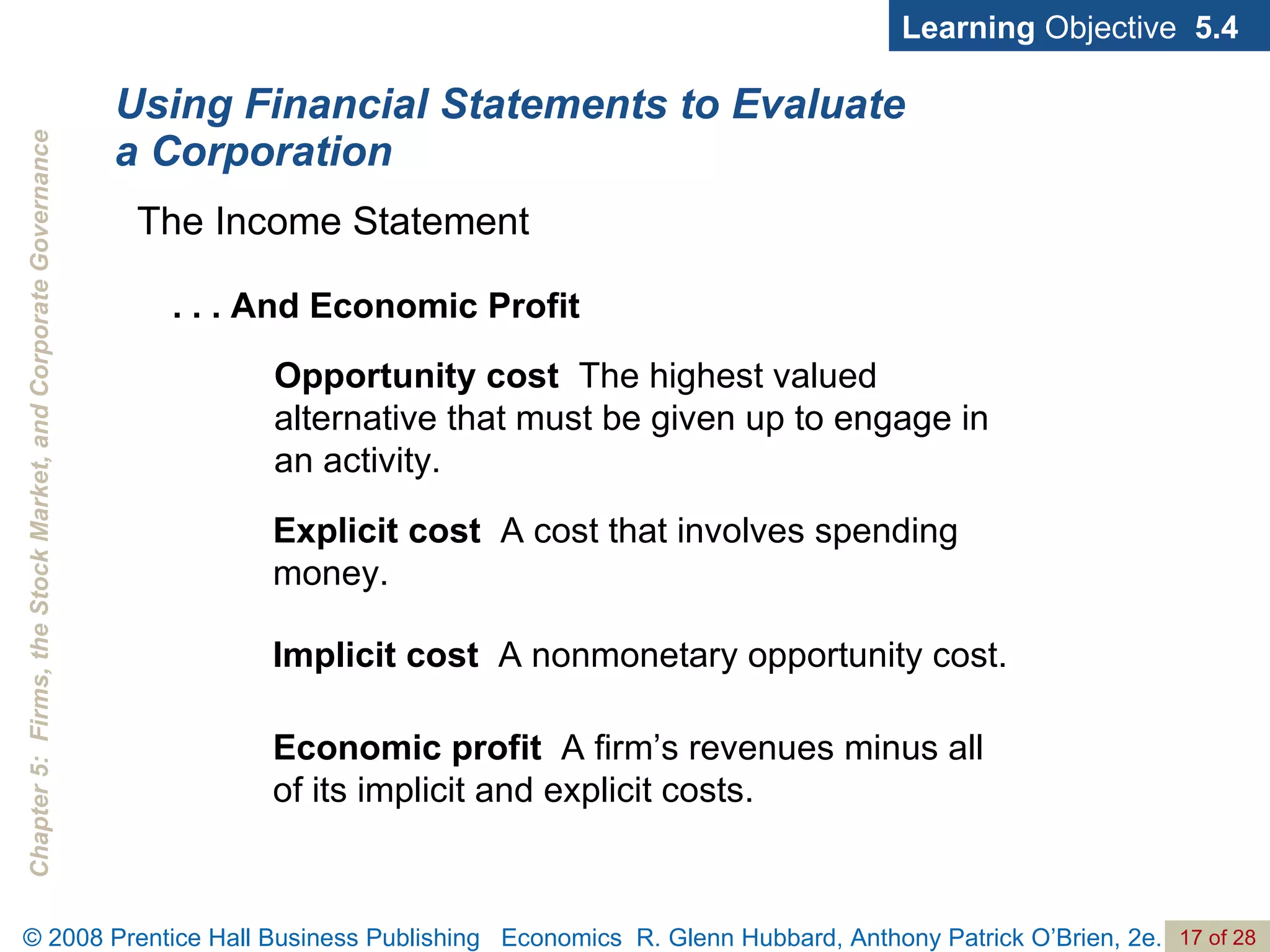 Using Financial Statements to Evaluate a Corporation Learning  Objective  5.4 . . . And Economic Profit Opportunity cost  The highest valued alternative that must be given up to engage in an activity. The Income Statement Explicit cost   A cost that involves spending money. Implicit cost   A nonmonetary opportunity cost. Economic profit  A firm’s revenues minus all of its implicit and explicit costs. 
