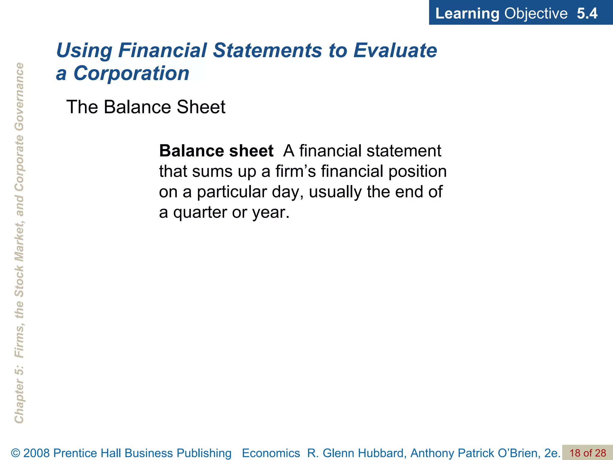 Using Financial Statements to Evaluate a Corporation Learning  Objective  5.4 Balance sheet  A financial statement that sums up a firm’s financial position on a particular day, usually the end of a quarter or year. The Balance Sheet 
