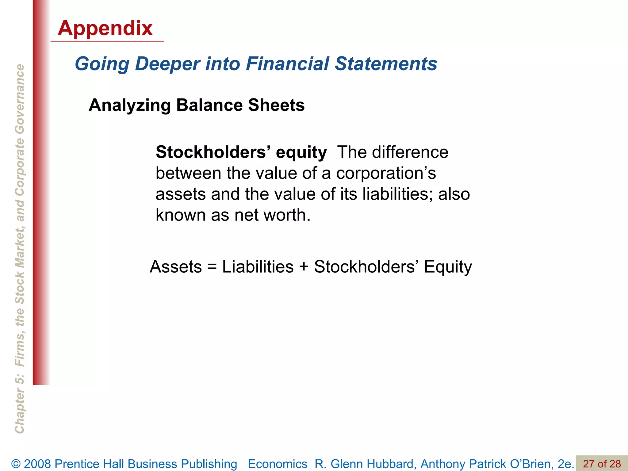 Going Deeper into Financial Statements Analyzing Balance Sheets Stockholders’ equity   The difference between the value of a corporation’s assets and the value of its liabilities; also known as net worth.  Assets = Liabilities + Stockholders’ Equity Appendix 