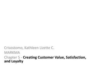 Crisostomo, Kathleen Lizette C.
MARKMA
Chapter 5 - Creating Customer Value, Satisfaction,
and Loyalty
 