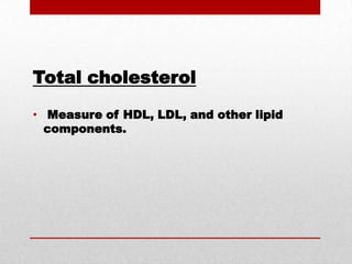 Total cholesterol Measure of HDL, LDL, and other lipid components.