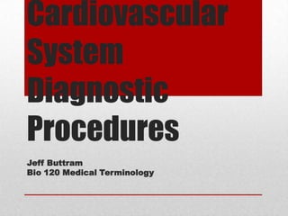 Cardiovascular System Diagnostic Procedures Jeff Buttram Bio 120 Medical Terminology 