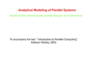 Analytical Modeling of Parallel Systems
Ananth Grama, Anshul Gupta, George Karypis, and Vipin Kumar
To accompany the text ``Introduction to Parallel Computing'',
Addison Wesley, 2003.
 