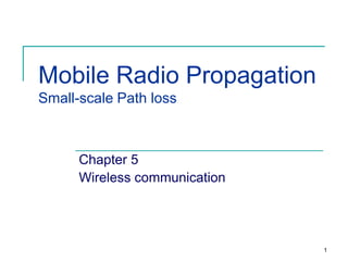 Mobile Radio Propagation
Small-scale Path loss

Chapter 5
Wireless communication

1

 