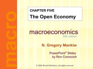 CHAPTER FIVE
macro   The Open Economy


        macroeconomics
                                         fifth edition


                N. Gregory Mankiw

                         PowerPoint® Slides
                          by Ron Cronovich

          © 2004 Worth Publishers, all rights reserved
 