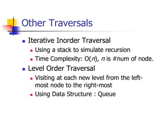 Other Traversals
 Iterative Inorder Traversal
 Using a stack to simulate recursion
 Time Complexity: O(n), n is #num of...
