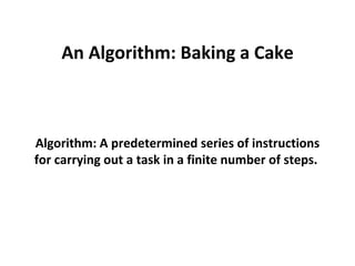 An Algorithm: Baking a Cake Algorithm: A predetermined series of instructions for carrying out a task in a finite number of steps.  