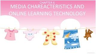 MEDIA CHAREACTERISTICS AND ONLINE LEARNING TECHNOLOGY CHAPTER 6 