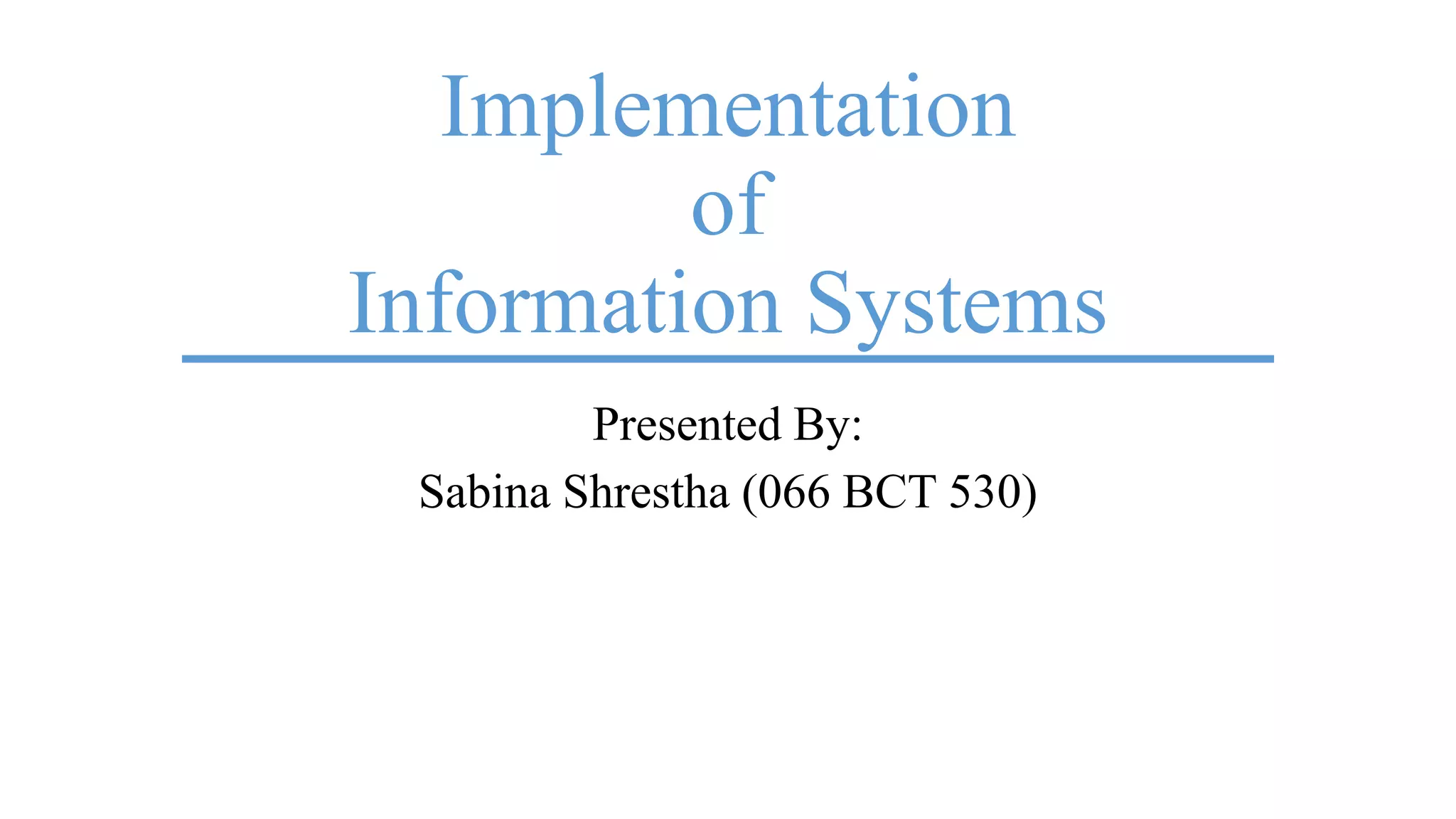 Implementation
of
Information Systems
Presented By:
Sabina Shrestha (066 BCT 530)
 