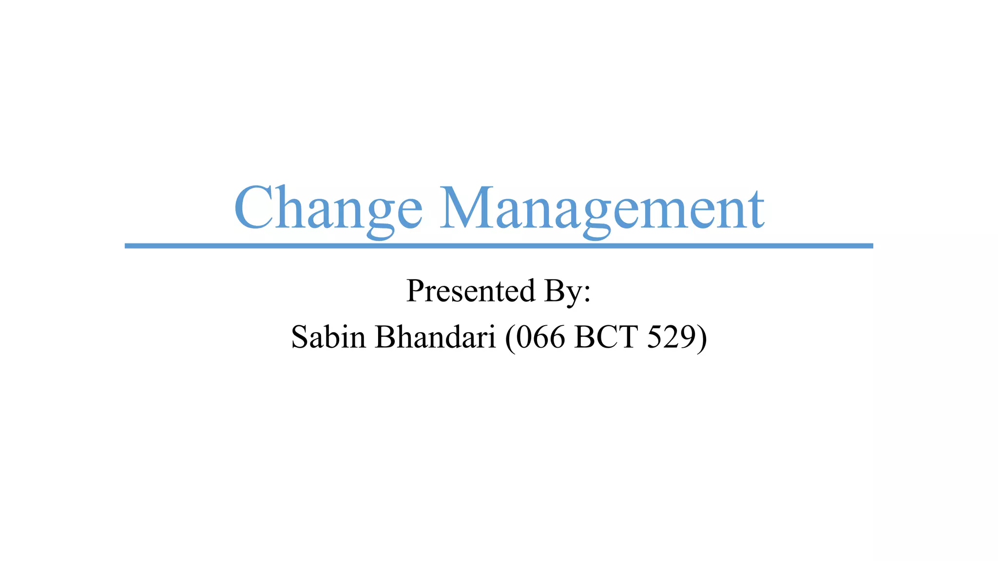 Change Management
Presented By:
Sabin Bhandari (066 BCT 529)
 