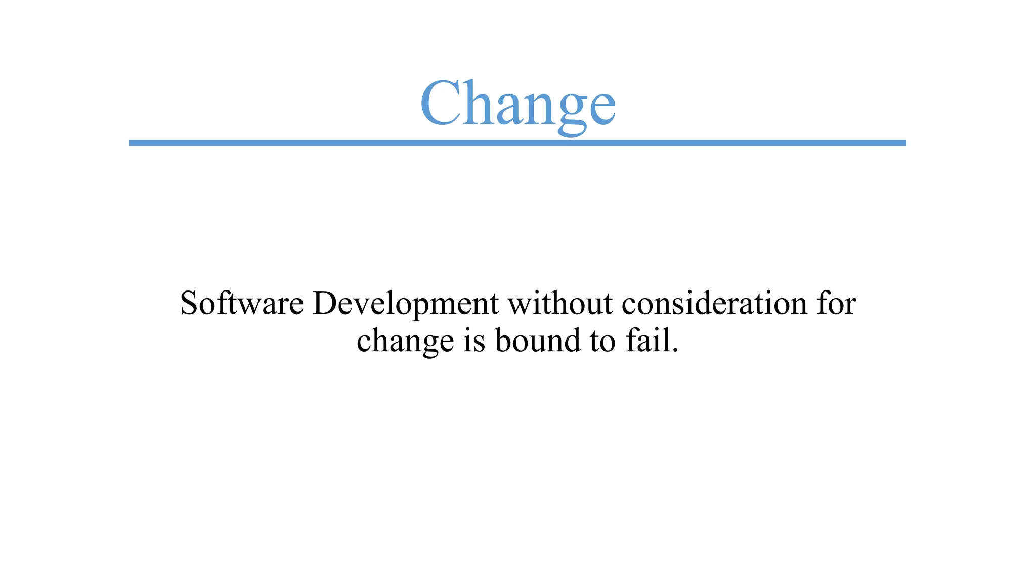 Change
Software Development without consideration for
change is bound to fail.
 