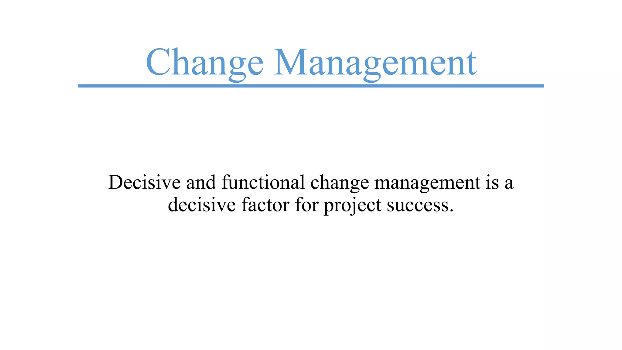 Change Management
Decisive and functional change management is a
decisive factor for project success.
 