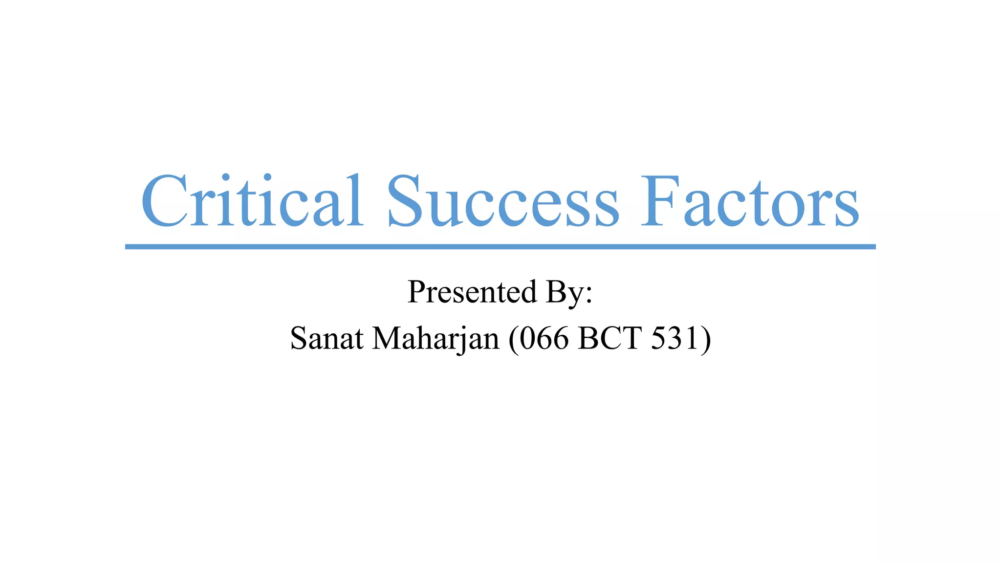 Critical Success Factors
Presented By:
Sanat Maharjan (066 BCT 531)
 