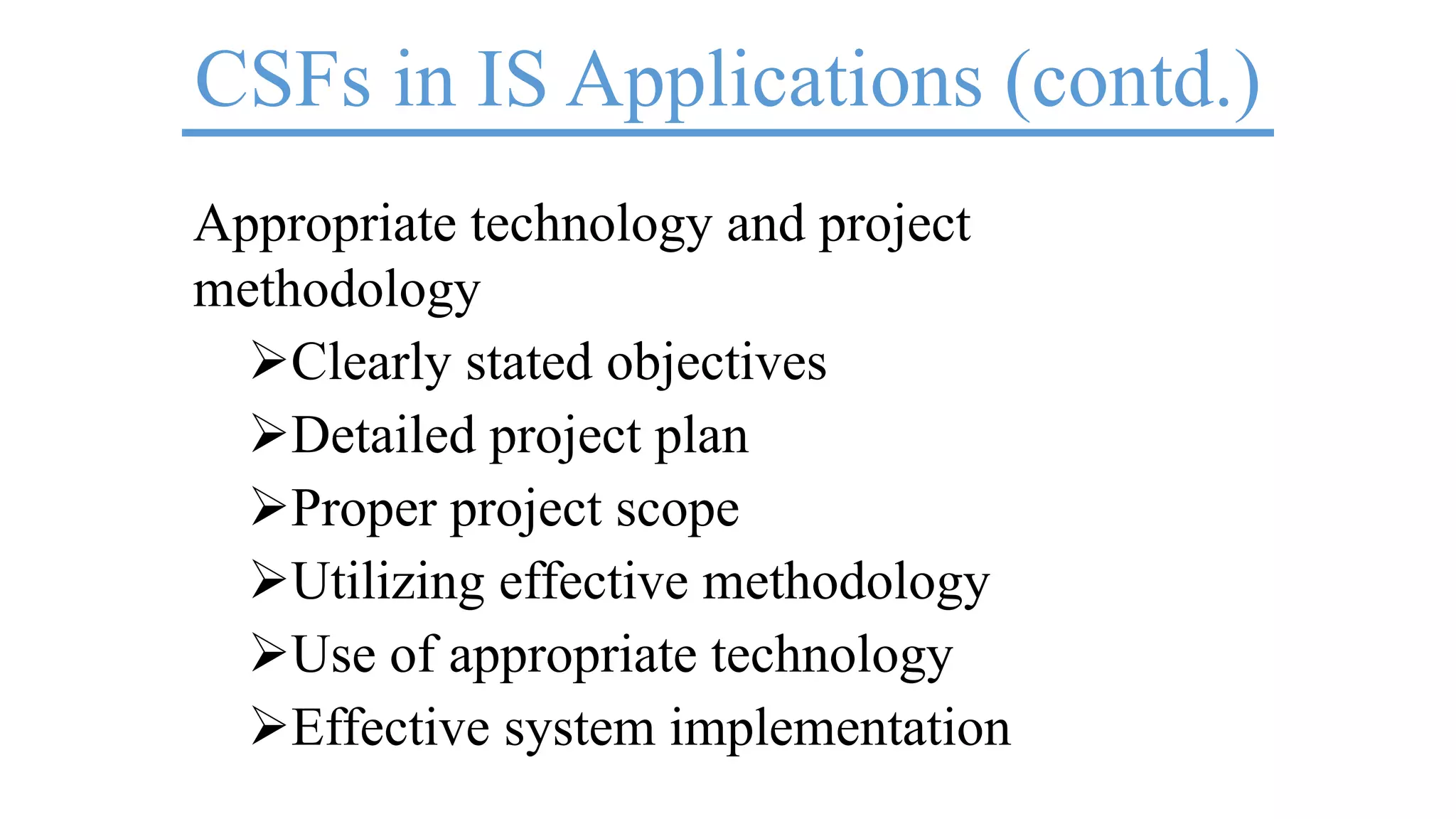 CSFs in IS Applications (contd.)
Appropriate technology and project
methodology
Clearly stated objectives
Detailed project plan
Proper project scope
Utilizing effective methodology
Use of appropriate technology
Effective system implementation
 