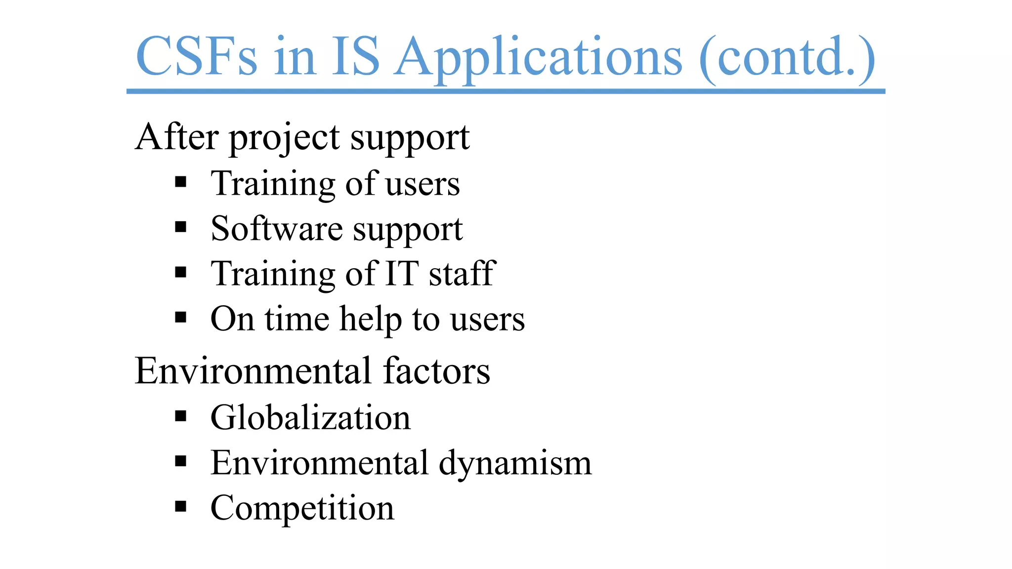 CSFs in IS Applications (contd.)
After project support
 Training of users
 Software support
 Training of IT staff
 On time help to users
Environmental factors
 Globalization
 Environmental dynamism
 Competition
 