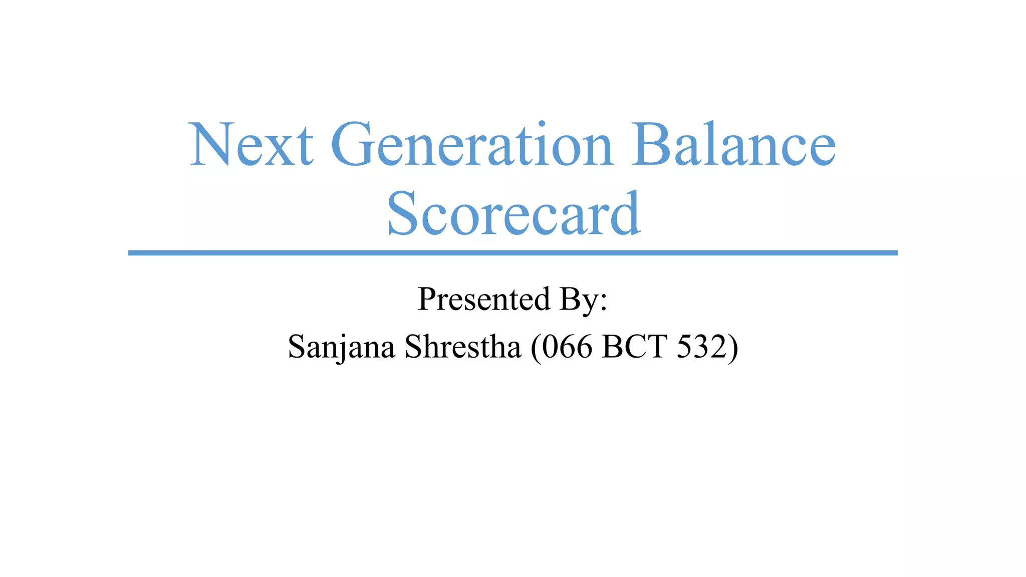 Next Generation Balance
Scorecard
Presented By:
Sanjana Shrestha (066 BCT 532)
 