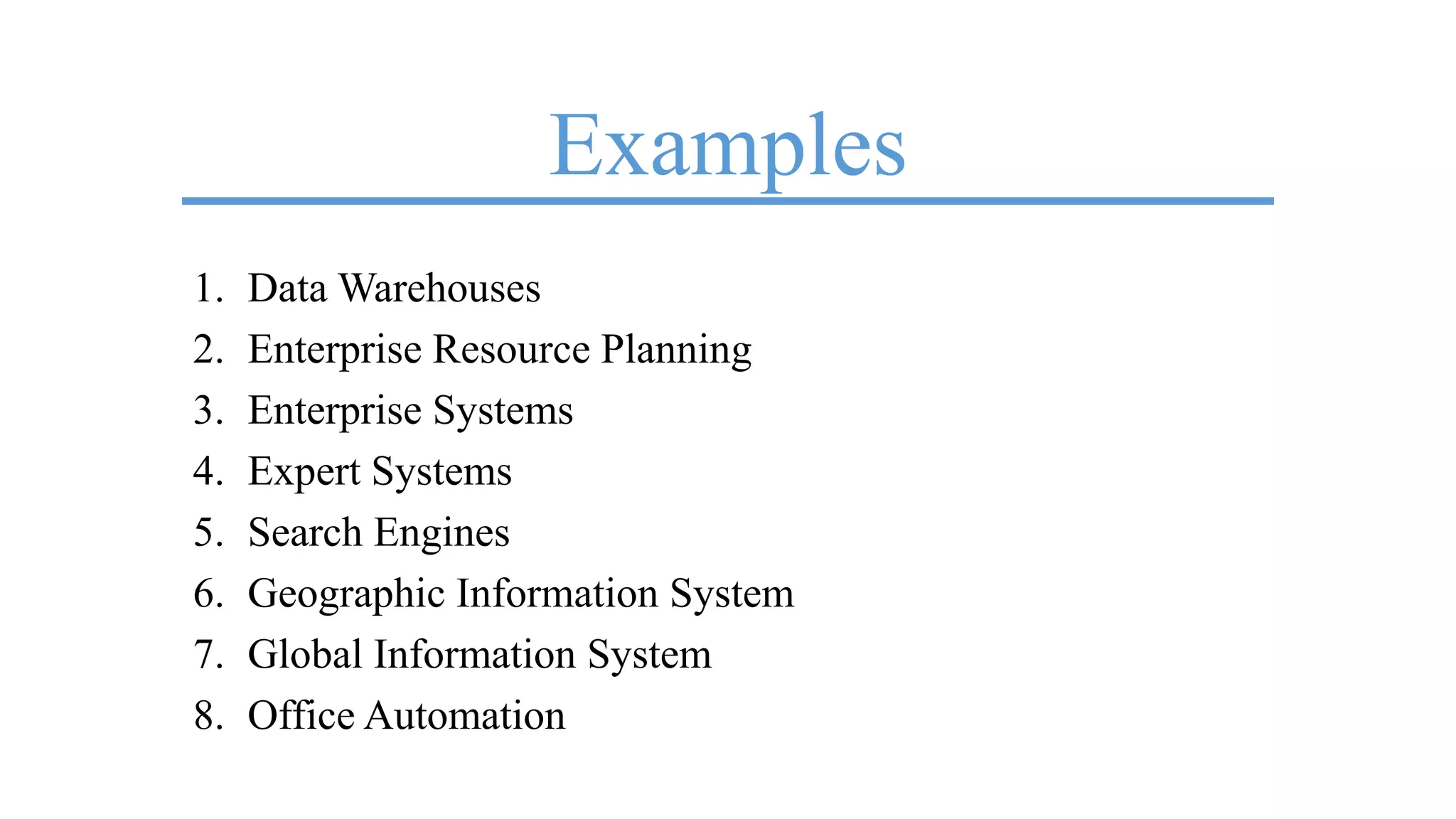 Examples
1. Data Warehouses
2. Enterprise Resource Planning
3. Enterprise Systems
4. Expert Systems
5. Search Engines
6. Geographic Information System
7. Global Information System
8. Office Automation
 