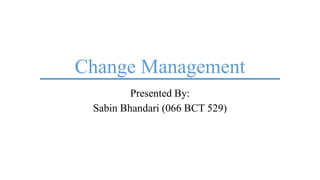 Change Management
Presented By:
Sabin Bhandari (066 BCT 529)
 