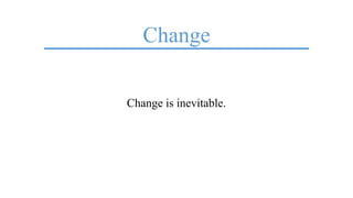 Change
Change is inevitable.
 