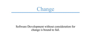 Change
Software Development without consideration for
change is bound to fail.
 