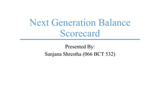 Next Generation Balance
Scorecard
Presented By:
Sanjana Shrestha (066 BCT 532)
 