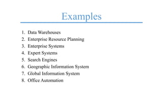 Examples
1. Data Warehouses
2. Enterprise Resource Planning
3. Enterprise Systems
4. Expert Systems
5. Search Engines
6. Geographic Information System
7. Global Information System
8. Office Automation
 