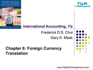 International Accounting, 7/e
Frederick D.S. Choi
Gary K. Meek
Chapter 6: Foreign Currency
Translation
www.HelpWithAssignment.com
 