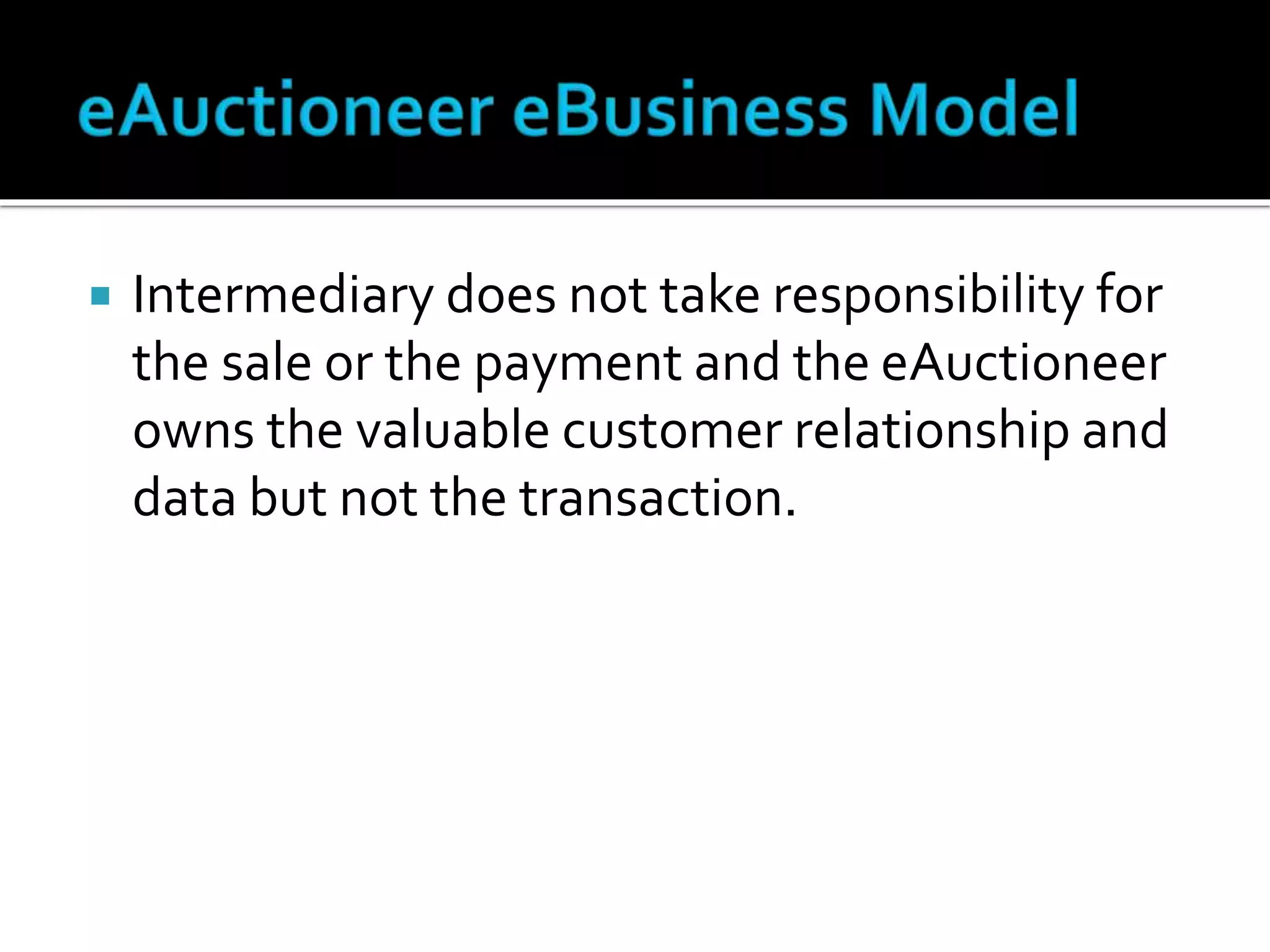  Intermediary does not take responsibility for
the sale or the payment and the eAuctioneer
owns the valuable customer relationship and
data but not the transaction.
 